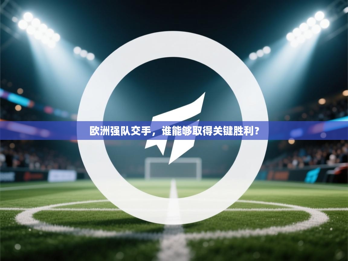 欧洲强队交手,谁能够取得关键胜利? 第1张