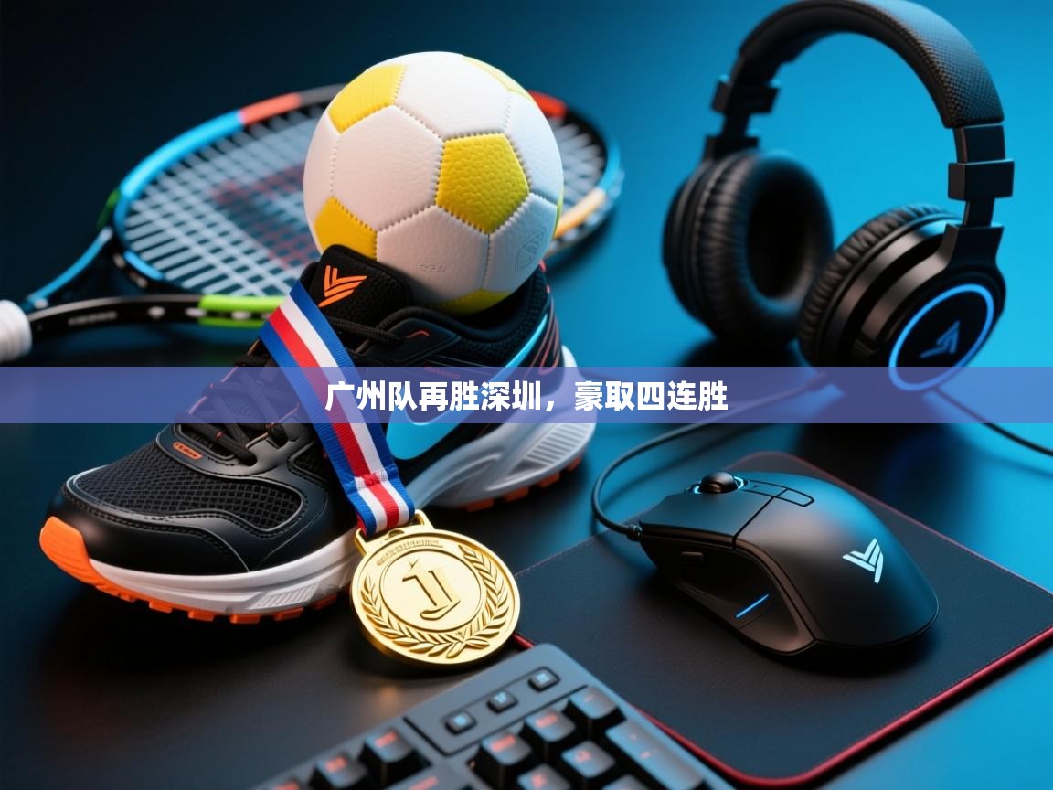 广州队再胜深圳，豪取四连胜  第2张