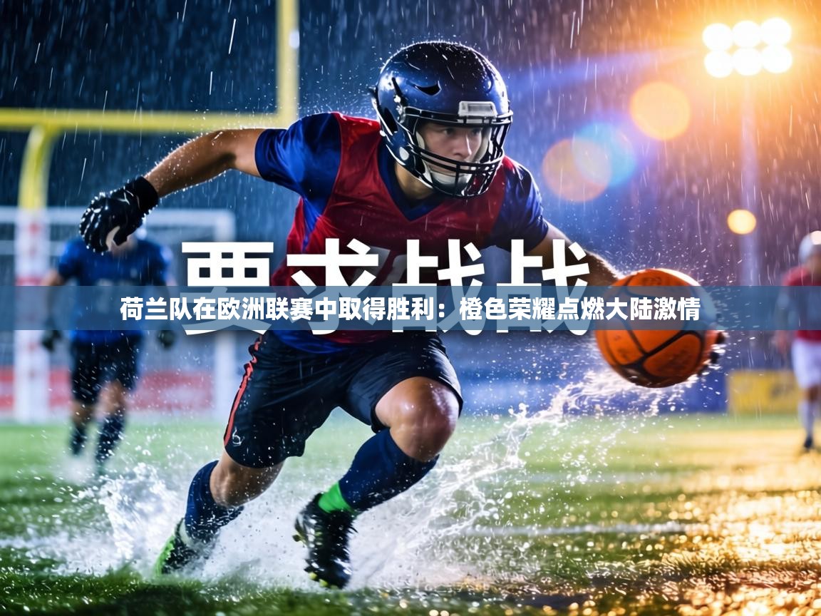 荷兰队在欧洲联赛中取得胜利：橙色荣耀点燃大陆激情  第1张