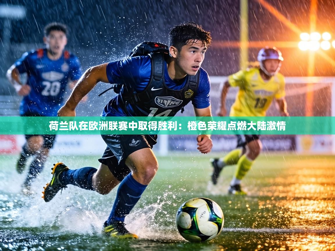 荷兰队在欧洲联赛中取得胜利：橙色荣耀点燃大陆激情  第2张