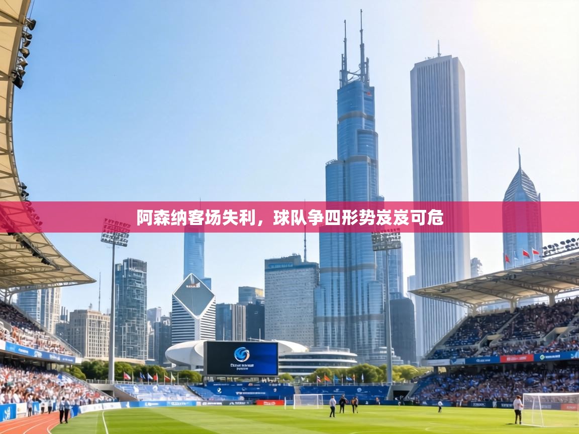 阿森纳客场失利，球队争四形势岌岌可危